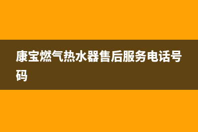 康宝燃气热水器成都售后维修电话(康宝燃气热水器售后服务电话号码)