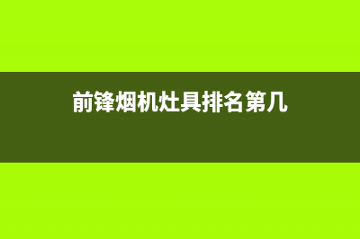 前锋集成灶厂家统一售后400电话多少|总部报修热线电话2023(总部(前锋烟机灶具排名第几)