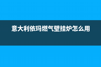 意大利依玛燃气热水器售后服务热线(意大利依玛燃气壁挂炉怎么用)