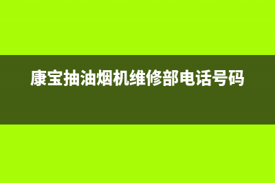 康宝抽油烟机维修电话24小时服务(康宝抽油烟机维修部电话号码)