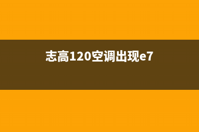 志高空调120报e7故障(志高120空调出现e7)