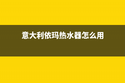意大利依玛热水器维修电话号码(意大利依玛热水器怎么用)