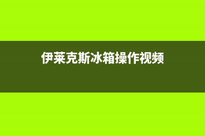 伊莱克斯冰箱客服电话人工服务电话(伊莱克斯冰箱操作视频)