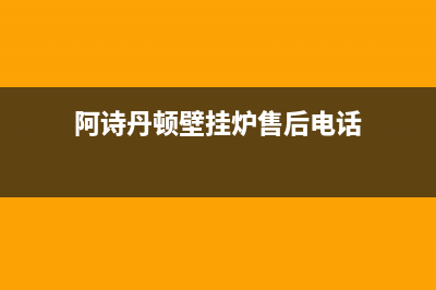 阿诗丹顿壁挂炉厂家统一400售后服务部热线(阿诗丹顿壁挂炉售后电话)