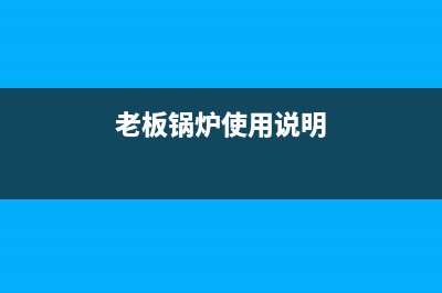 老板锅炉维修售后服务中心(老板锅炉使用说明)