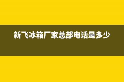 新飞冰箱总公司电话(新飞冰箱厂家总部电话是多少)