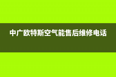 中广欧特斯（OUTES）空气能热泵厂家服务网点地址查询(中广欧特斯空气能售后维修电话)