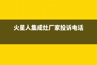 火星人集成灶厂家服务电话是多少|24小时人工400电话号码已更新(火星人集成灶厂家投诉电话)