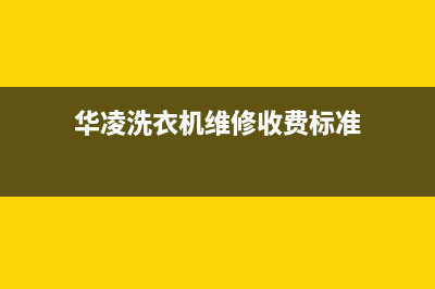 华凌洗衣机维修服务电话全国统一售后电话是多少(华凌洗衣机维修收费标准)