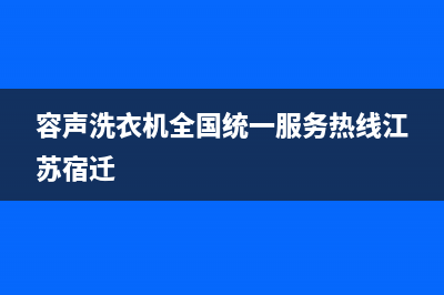 容声洗衣机全国统一服务热线全国统一报修热线电话(容声洗衣机全国统一服务热线江苏宿迁)