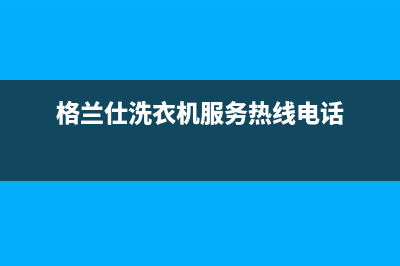 格兰仕洗衣机服务24小时热线统一400报修电话(格兰仕洗衣机服务热线电话)