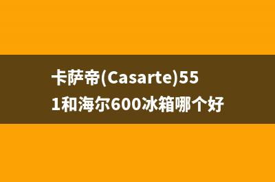 卡萨帝（Casarte）电视客服售后电话/售后维修服务热线电话是多少2023已更新(400/联保)(卡萨帝(Casarte)551和海尔600冰箱哪个好)