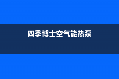 四季无忧空气能热泵厂家维修网点电话(四季博士空气能热泵)