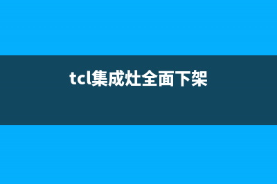 TCL集成灶厂家客服号码|400电话号码2023已更新（今日/资讯）(tcl集成灶全面下架)