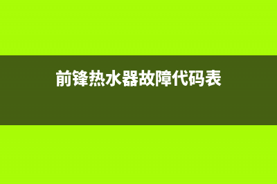 前锋热水器故障维修客服(前锋热水器故障代码表)