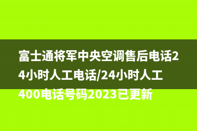 富士通将军中央空调售后电话24小时人工电话/24小时人工400电话号码2023已更新(今日