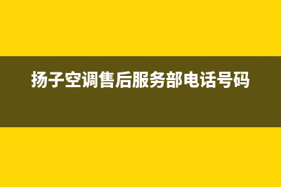 扬子空调售后服务电话24小时/维修服务电话是多少(今日(扬子空调售后服务部电话号码)