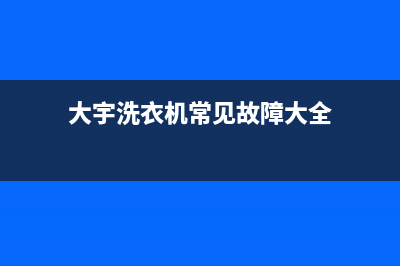 大宇洗衣机服务中心售后电话号码是多少(大宇洗衣机常见故障大全)