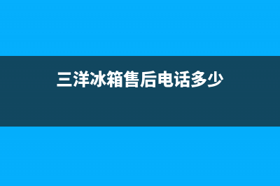 三洋冰箱售后电话(三洋冰箱售后电话多少)