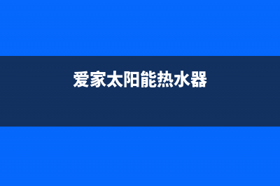 爱创仕太阳能热水器厂家统一维修中心统一服务热线2023(总部(爱家太阳能热水器)