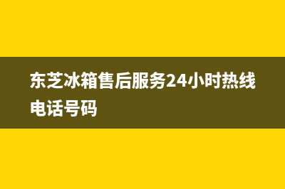 东芝冰箱售后服务电话24小时(东芝冰箱售后服务24小时热线电话号码)