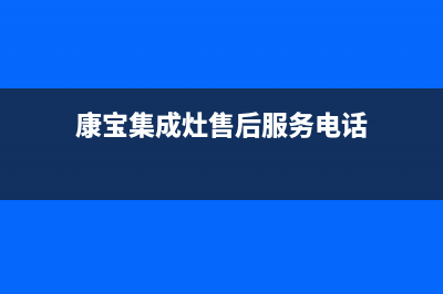 康宝集成灶厂家维修网点客服电话多少|售后维修服务热线电话是多少2023(总部(康宝集成灶售后服务电话)