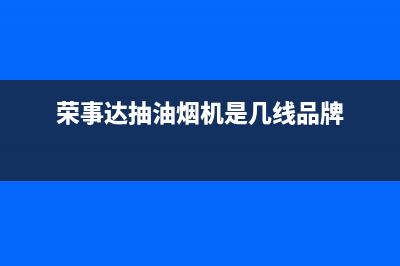 荣事达抽油烟机维修电话24小时人工电话(荣事达抽油烟机是几线品牌)