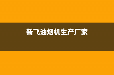 新飞油烟机总部投电话24小时售后(新飞油烟机生产厂家)