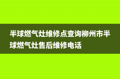 半球燃气灶维修电话/全国统一报修热线电话2023已更新(2023/更新)(半球燃气灶维修点查询柳州市半球燃气灶售后维修电话)