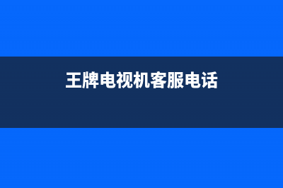昌王牌电视客服电话人工服务电话/400服务热线已更新(总部电话)(王牌电视机客服电话)