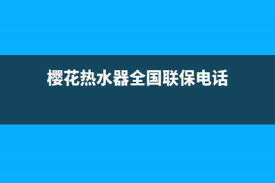 樱花热水器全国售后电话(樱花热水器全国联保电话)