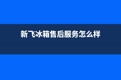 新飞冰箱售后服务维修(新飞冰箱售后服务怎么样)