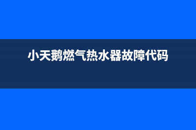 小天鹅热水器故障维修客服(小天鹅燃气热水器故障代码)