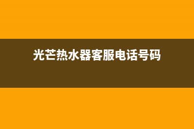 光芒热水器客服电话(光芒热水器客服电话号码)