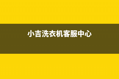 小吉洗衣机24小时服务咨询维修服务电话是多少(小吉洗衣机客服中心)