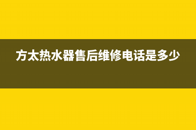 方太热水器售后维修电话(方太热水器售后维修电话是多少)