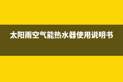 太阳雨空气能热泵售后电话是多少(太阳雨空气能热水器使用说明书)