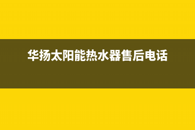 华扬太阳能热水器厂家统一人工电话400电话号码已更新(华扬太阳能热水器售后电话)
