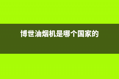 博世油烟机全国联保售后电话(博世油烟机是哪个国家的)