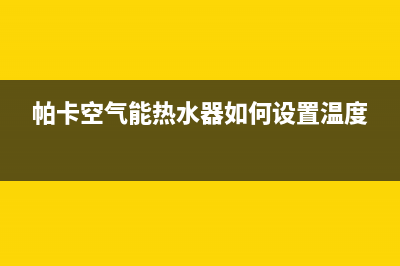 帕卡空气能热水器厂家统一400维修中心电话(帕卡空气能热水器如何设置温度)