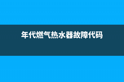 年代燃气热水器维修电话24小时(年代燃气热水器故障代码)