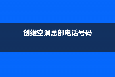 创维空调总部电话号码/售后电话号码是多少(今日(创维空调总部电话号码)
