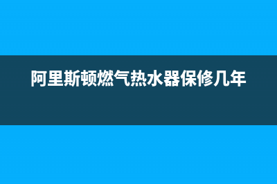 阿里斯顿燃气热水器服务电话(阿里斯顿燃气热水器保修几年)