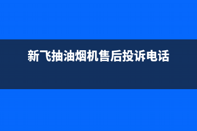 新飞抽油烟机售后维修电话(新飞抽油烟机售后投诉电话)