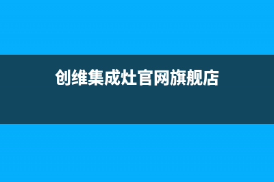 创维集成灶厂家特约维修服务中心400|售后服务号码2023已更新（今日/资讯）(创维集成灶官网旗舰店)