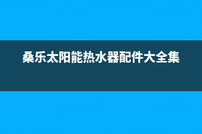 桑乐太阳能热水器厂家统一售后24h人工400售后服务号码2023(总部(桑乐太阳能热水器配件大全集)