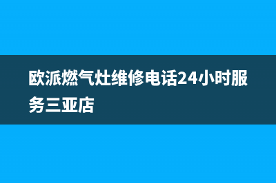 欧派燃气灶维修24小时上门服务/售后维修服务热线电话是多少2023已更新(今日(欧派燃气灶维修电话24小时服务三亚店)