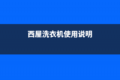 西屋洗衣机售后维修服务24小时报修电话全国统一服务中心热线400(西屋洗衣机使用说明)