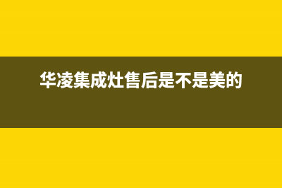 华凌集成灶售后电话是多少/统一服务热线2023已更新(网点/电话)(华凌集成灶售后是不是美的)