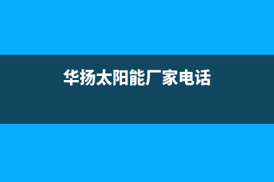 华扬太阳能厂家统一400客服怎么联系统一客服电话2023已更新（今日/资讯）(华扬太阳能厂家电话)